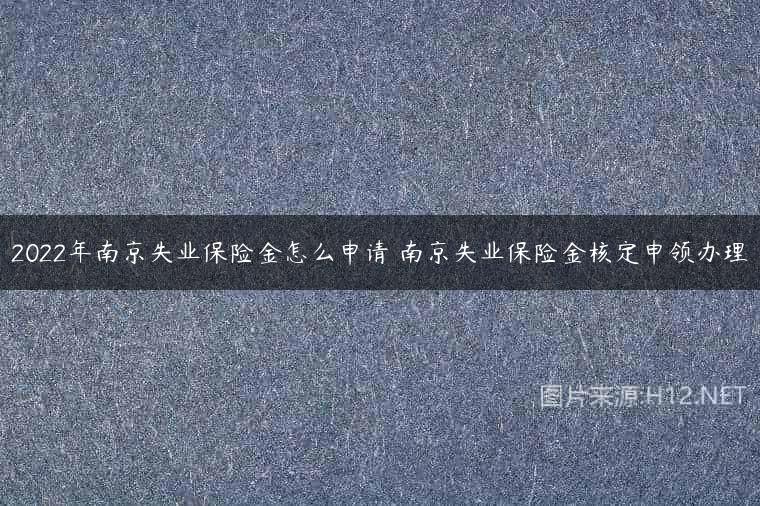 2022年南京失业保险金怎么申请 南京失业保险金核定申领办理