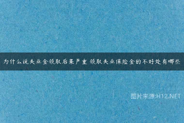 为什么说失业金领取后果严重 领取失业保险金的不好处有哪些