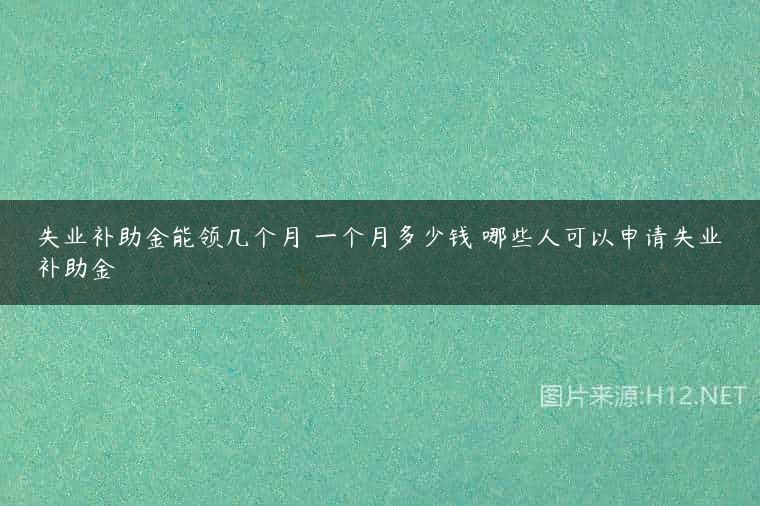 失业补助金能领几个月 一个月多少钱 哪些人可以申请失业补助金