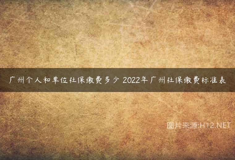 广州个人和单位社保缴费多少 2022年广州社保缴费标准表