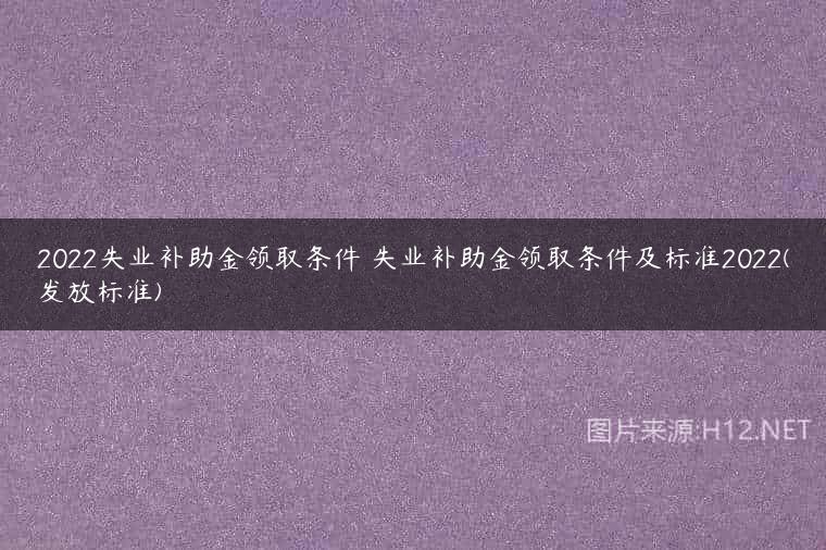 2022失业补助金领取条件 失业补助金领取条件及标准2022(发放标准)