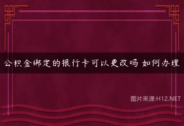 公积金绑定的银行卡可以更改吗 如何办理