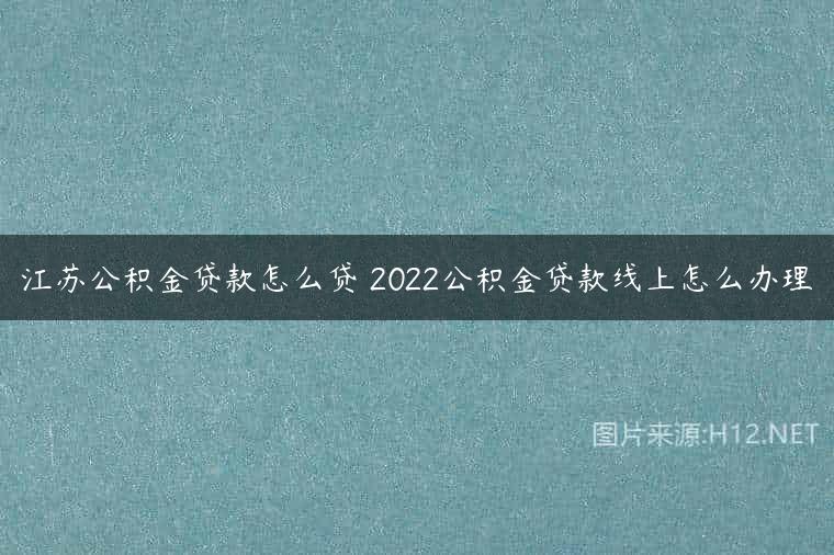江苏公积金贷款怎么贷 2022公积金贷款线上怎么办理