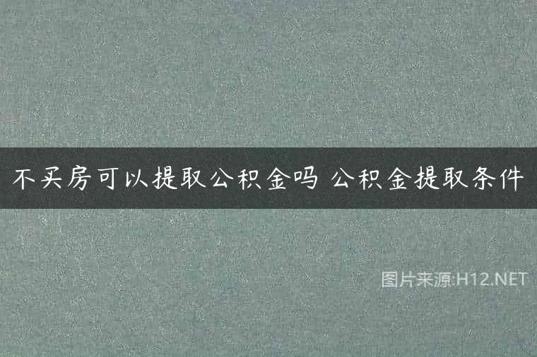 不买房可以提取公积金吗 公积金提取条件