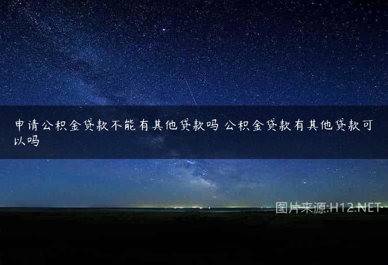 申请公积金贷款不能有其他贷款吗 公积金贷款有其他贷款可以吗
