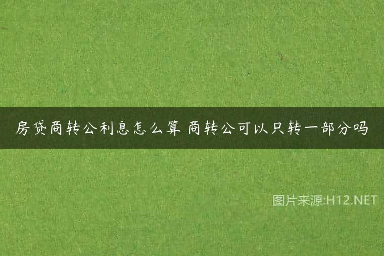 房贷商转公利息怎么算 商转公可以只转一部分吗