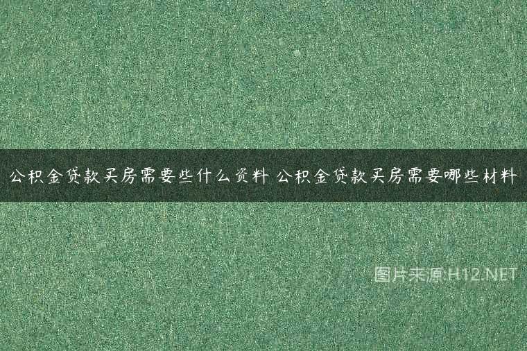 公积金贷款买房需要些什么资料 公积金贷款买房需要哪些材料