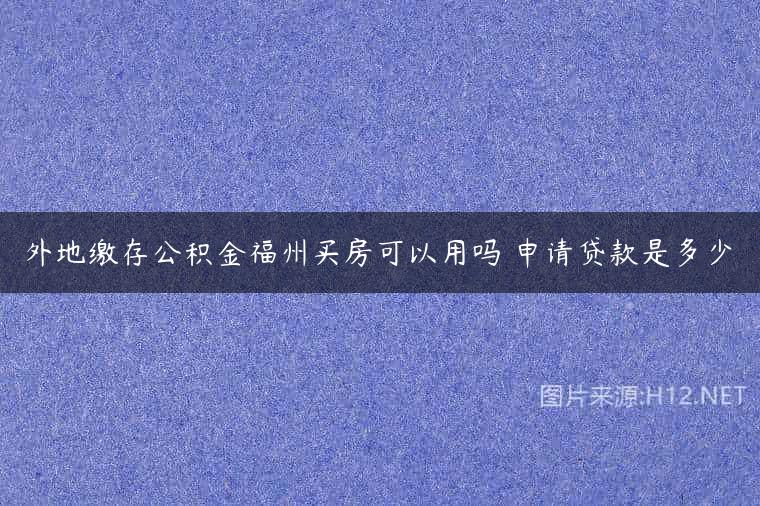 外地缴存公积金福州买房可以用吗 申请贷款是多少
