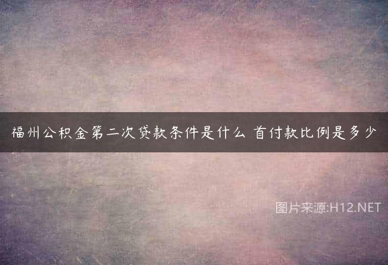 福州公积金第二次贷款条件是什么 首付款比例是多少