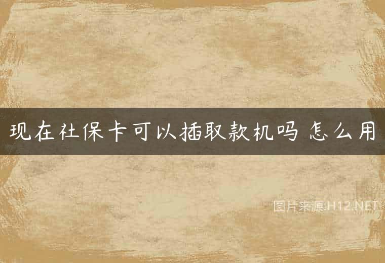 现在社保卡可以插取款机吗 怎么用