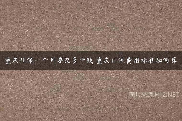 重庆社保一个月要交多少钱 重庆社保费用标准如何算