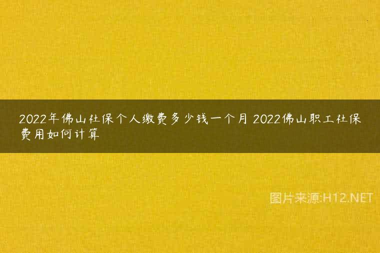 2022年佛山社保个人缴费多少钱一个月 2022佛山职工社保费用如何计算