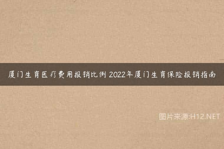 厦门生育医疗费用报销比例 2022年厦门生育保险报销指南