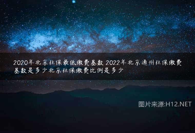 2020年北京社保最低缴费基数 2022年北京通州社保缴费基数是多少北京社保缴费比例是多少