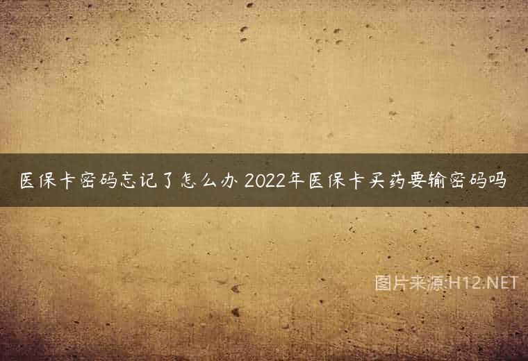 医保卡密码忘记了怎么办 2022年医保卡买药要输密码吗