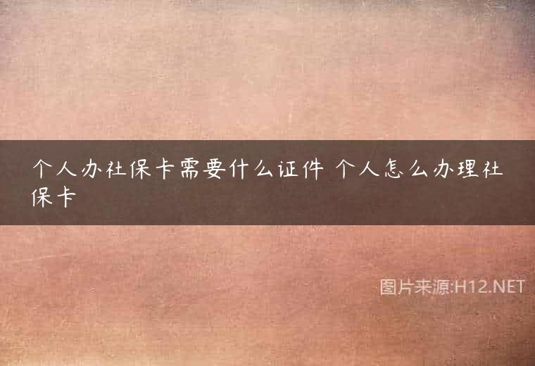 个人办社保卡需要什么证件 个人怎么办理社保卡