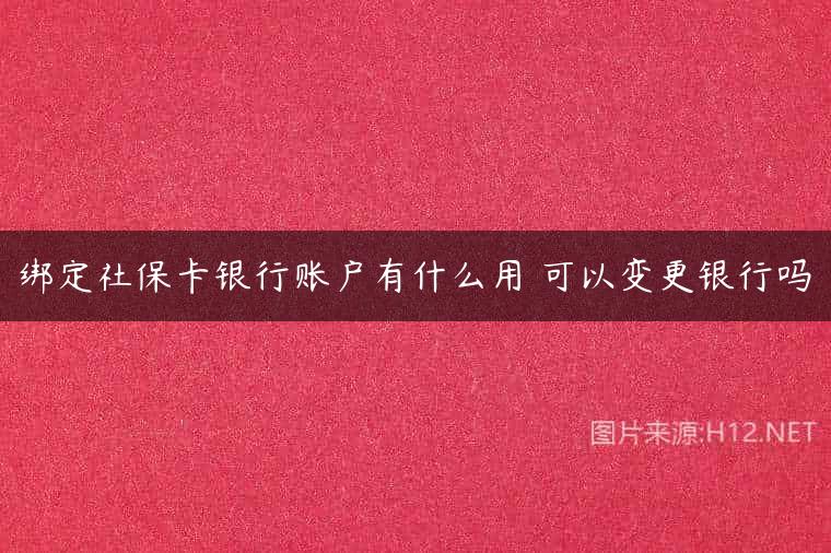 绑定社保卡银行账户有什么用 可以变更银行吗