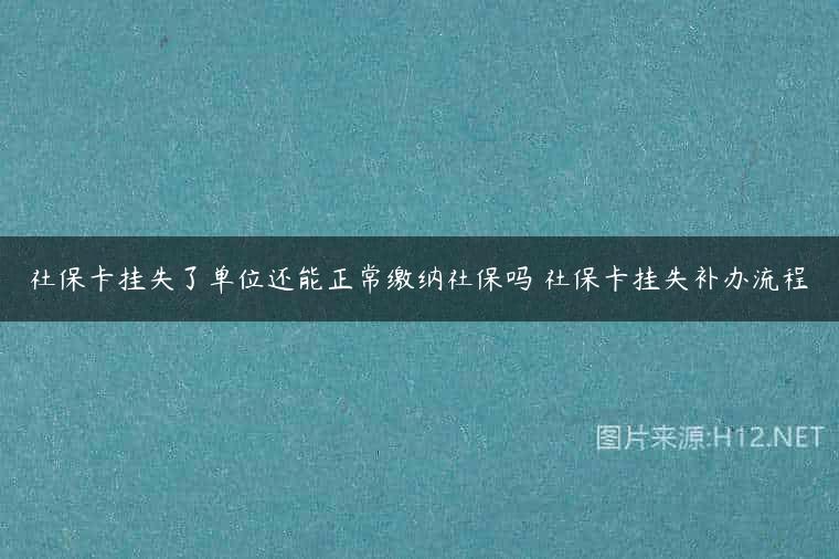 社保卡挂失了单位还能正常缴纳社保吗 社保卡挂失补办流程