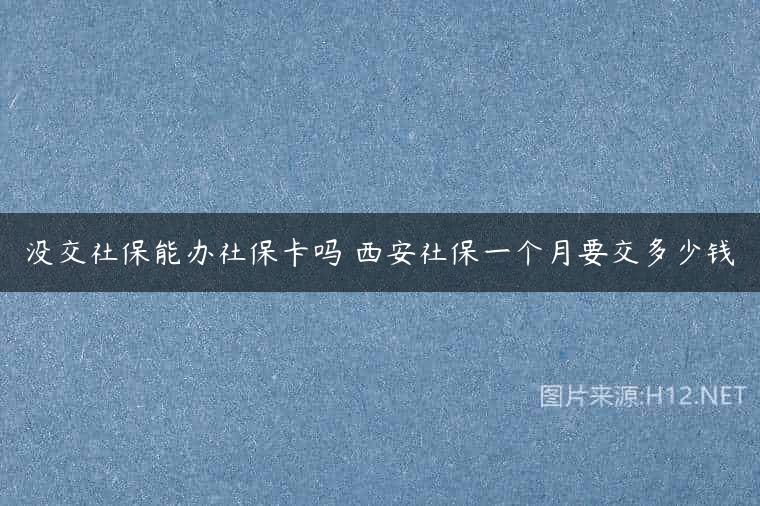 没交社保能办社保卡吗 西安社保一个月要交多少钱