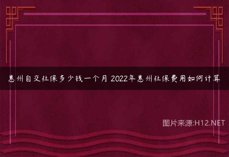 惠州自交社保多少钱一个月 2022年惠州社保费用如何计算