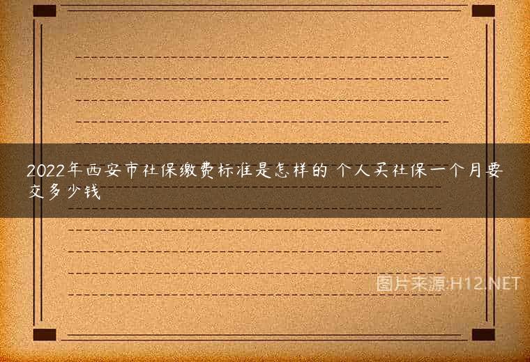 2022年西安市社保缴费标准是怎样的 个人买社保一个月要交多少钱