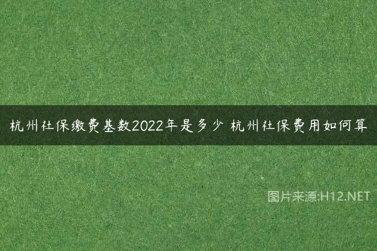杭州社保缴费基数2022年是多少 杭州社保费用如何算
