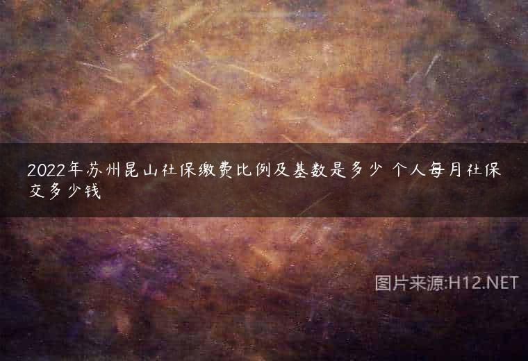 2022年苏州昆山社保缴费比例及基数是多少 个人每月社保交多少钱