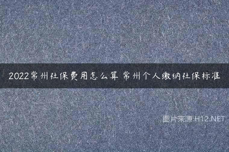 2022常州社保费用怎么算 常州个人缴纳社保标准