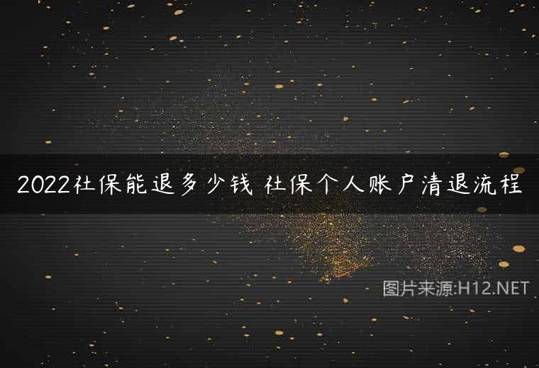 2022社保能退多少钱 社保个人账户清退流程