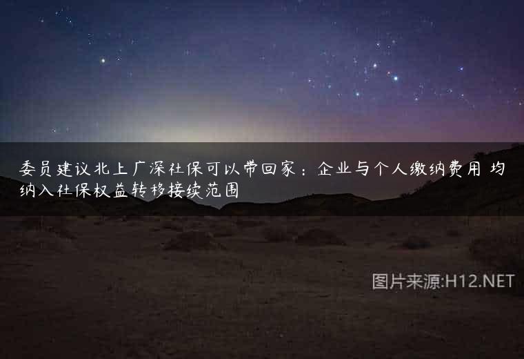 委员建议北上广深社保可以带回家：企业与个人缴纳费用 均纳入社保权益转移接续范围