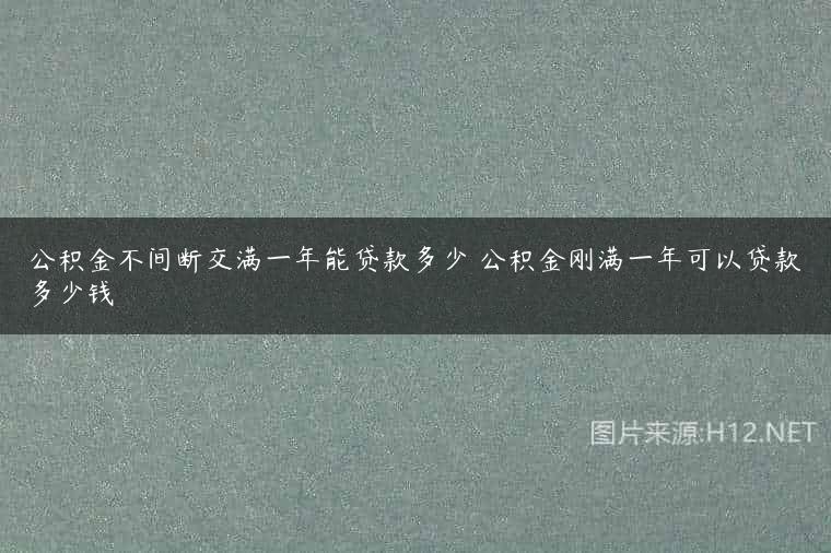 公积金不间断交满一年能贷款多少 公积金刚满一年可以贷款多少钱