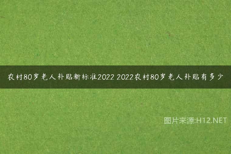 农村80岁老人补贴新标准2022 2022农村80岁老人补贴有多少