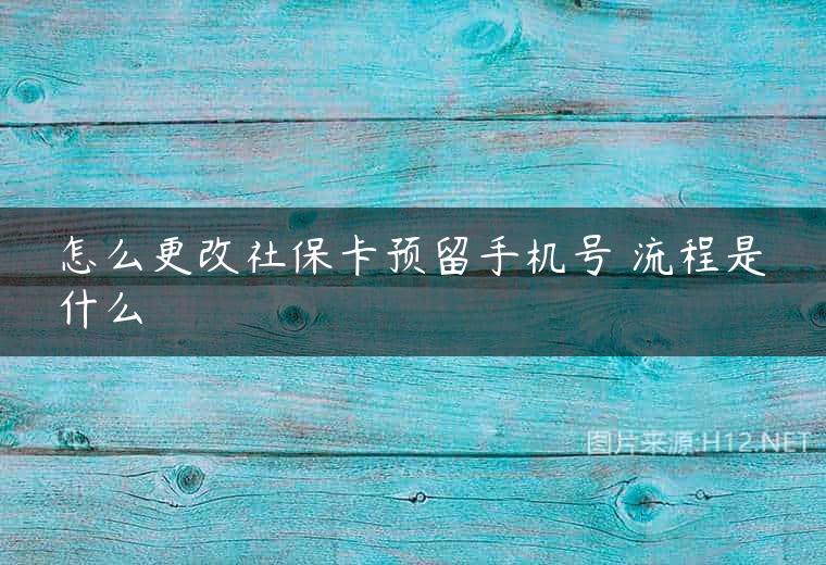 怎么更改社保卡预留手机号 流程是什么