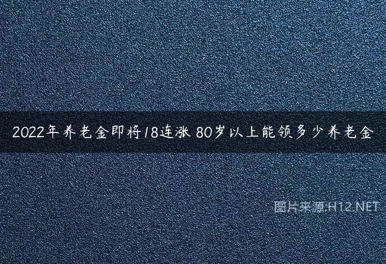 2022年养老金即将18连涨 80岁以上能领多少养老金
