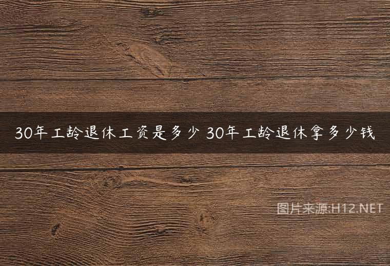 30年工龄退休工资是多少 30年工龄退休拿多少钱