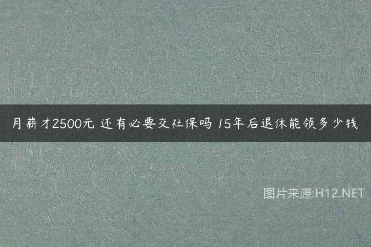 月薪才2500元 还有必要交社保吗 15年后退休能领多少钱