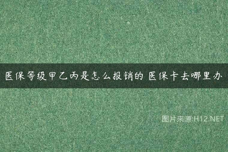 医保等级甲乙丙是怎么报销的 医保卡去哪里办