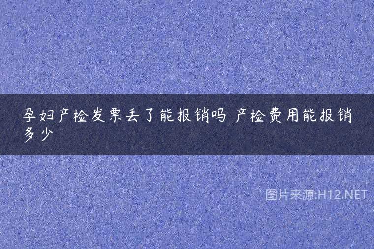 孕妇产检发票丢了能报销吗 产检费用能报销多少