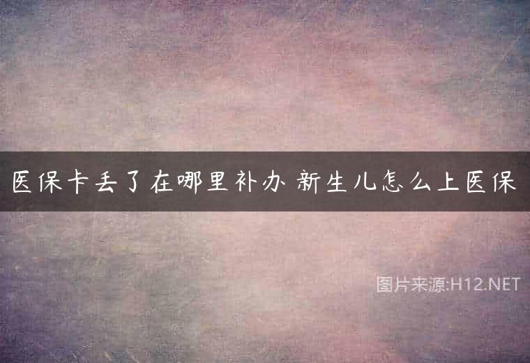 医保卡丢了在哪里补办 新生儿怎么上医保