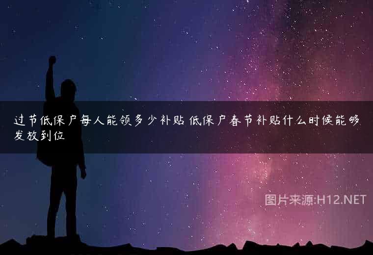 过节低保户每人能领多少补贴 低保户春节补贴什么时候能够发放到位