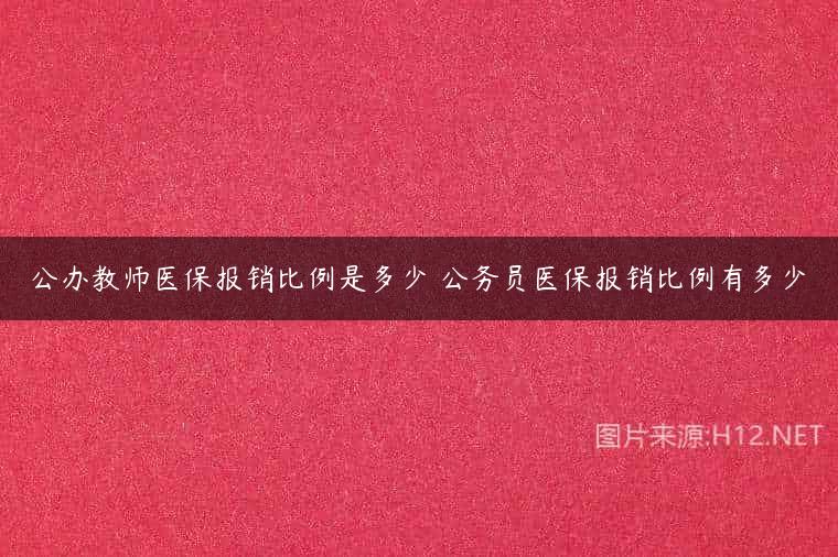 公办教师医保报销比例是多少 公务员医保报销比例有多少
