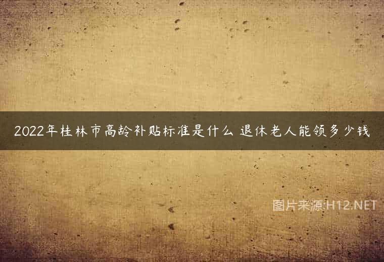 2022年桂林市高龄补贴标准是什么 退休老人能领多少钱