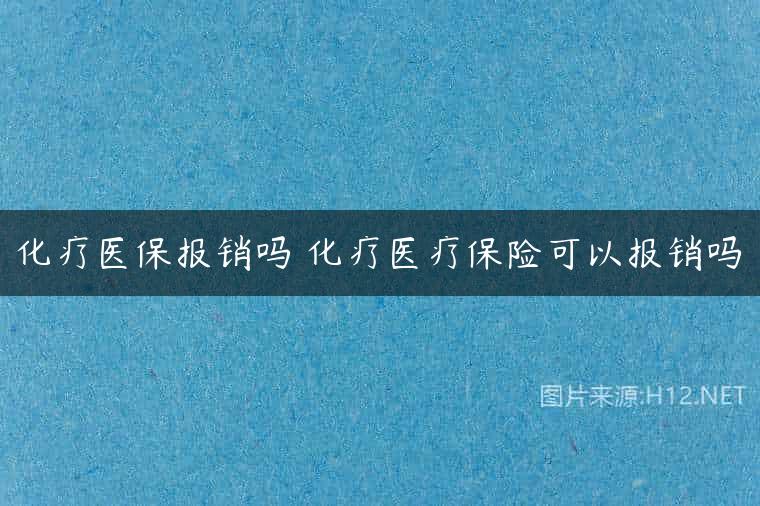 化疗医保报销吗 化疗医疗保险可以报销吗