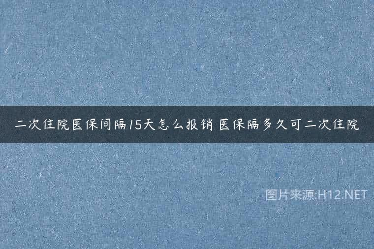 二次住院医保间隔15天怎么报销 医保隔多久可二次住院