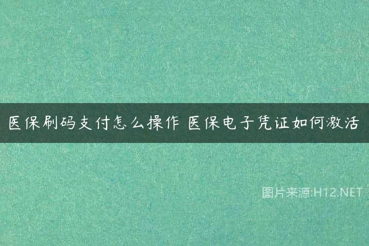 医保刷码支付怎么操作 医保电子凭证如何激活