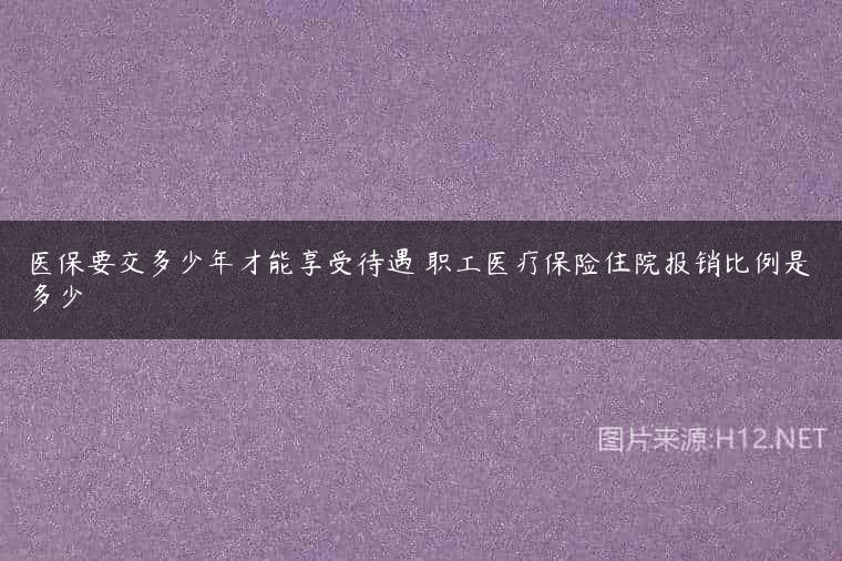 医保要交多少年才能享受待遇 职工医疗保险住院报销比例是多少