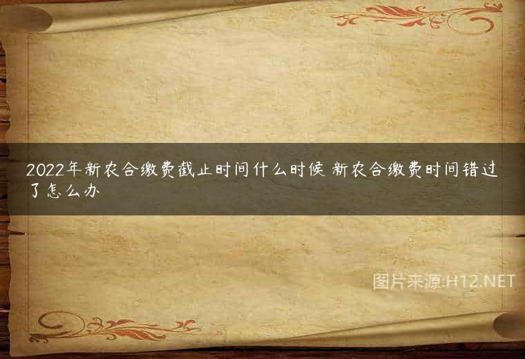 2022年新农合缴费截止时间什么时候 新农合缴费时间错过了怎么办