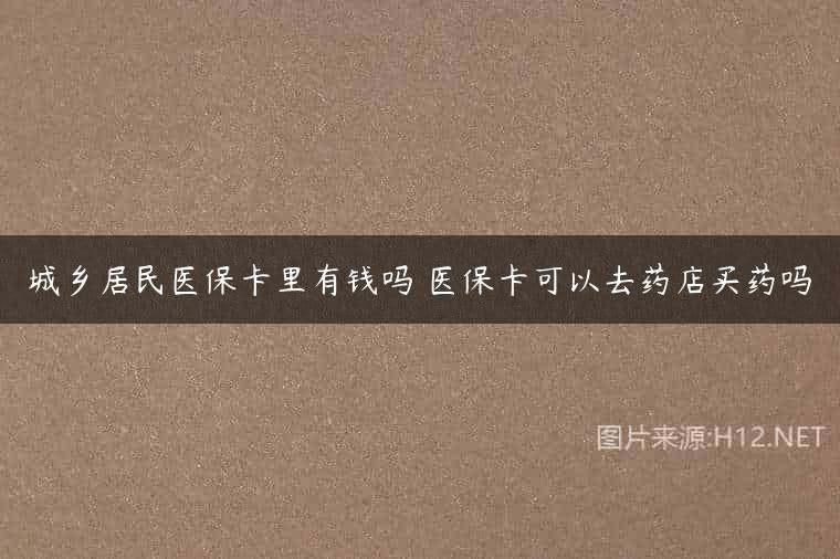 城乡居民医保卡里有钱吗 医保卡可以去药店买药吗