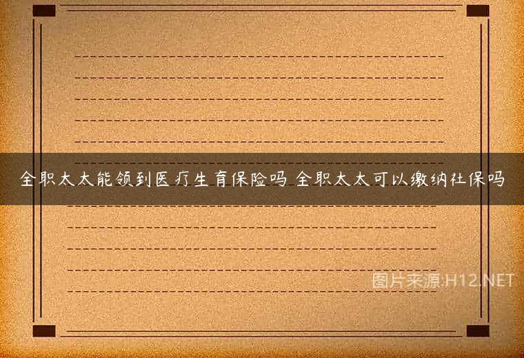 全职太太能领到医疗生育保险吗 全职太太可以缴纳社保吗