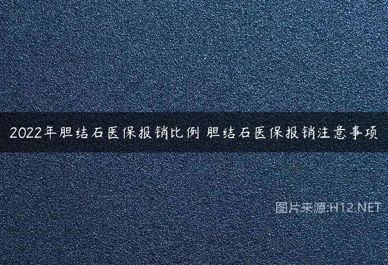2022年胆结石医保报销比例 胆结石医保报销注意事项